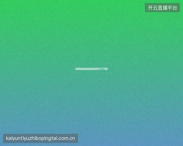 开云体育足球直播赛后数据统计与MVP评选
