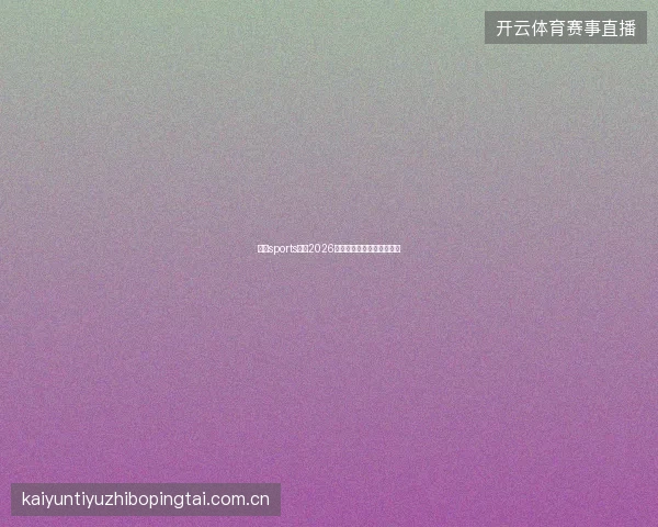 云开sports下载2026最新版功能亮点与安装指南