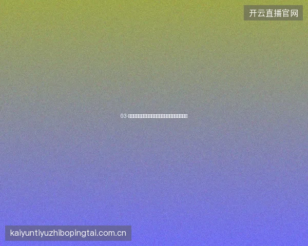 03-开云足球直播入口世界杯淘汰赛加时赛专属直播增强